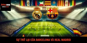 Sự Trở Lại Của Barcelona Và Real Madrid – Đối Đầu Hấp Dẫn